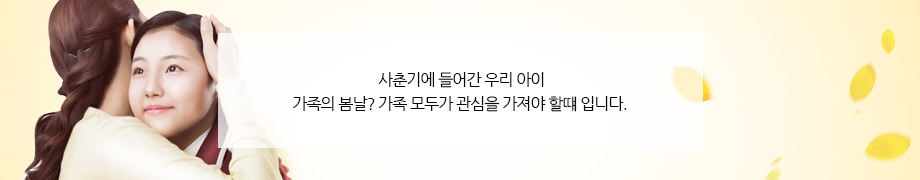 사춘기에 들어간 우리 아이, 가족의 봄날? 가족 모두가 관심을 가져야 할떄 입니다.